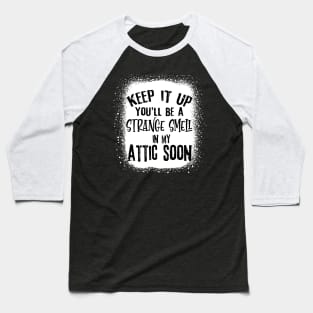 Keep It Up You'll Be A Strange Smell In My Attic Soon Funny Baseball T-Shirt